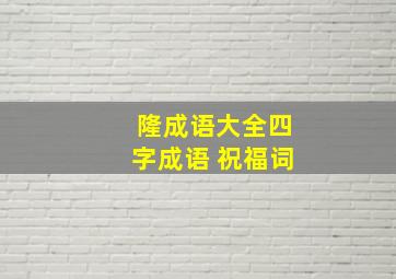 隆成语大全四字成语 祝福词